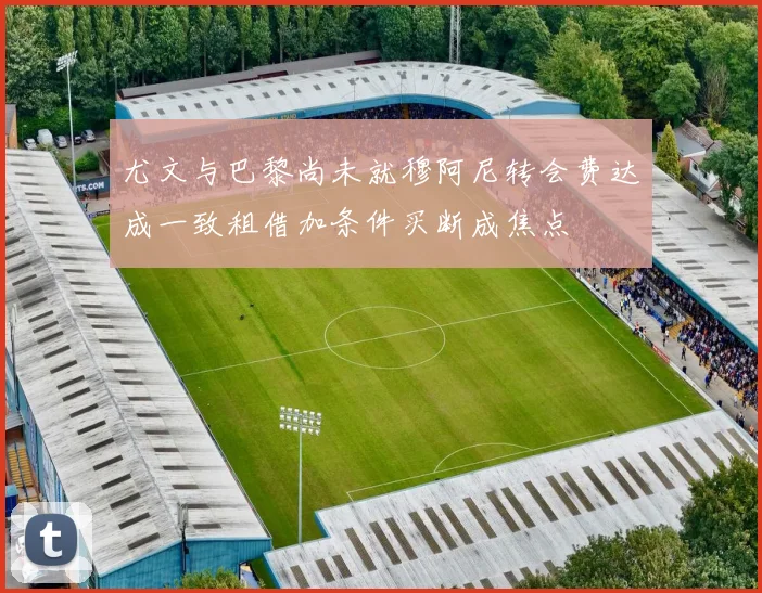 尤文与巴黎尚未就穆阿尼转会费达成一致租借加条件买断成焦点