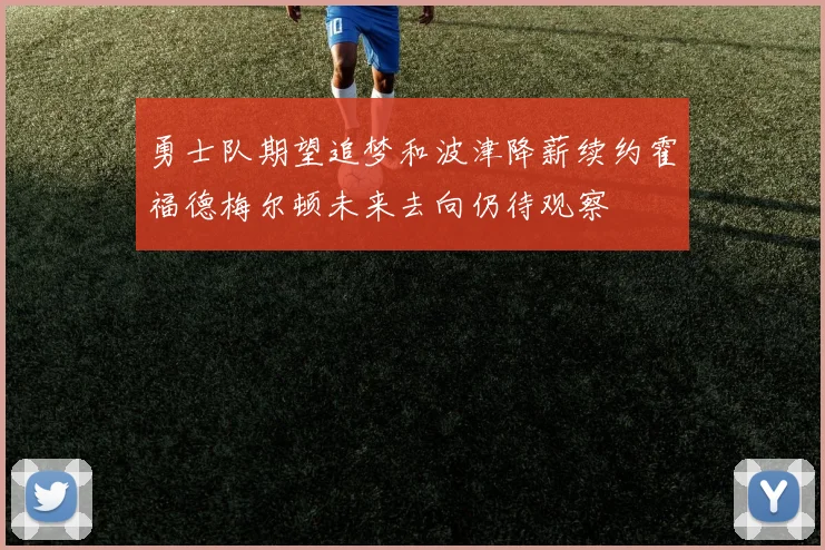 勇士队期望追梦和波津降薪续约霍福德梅尔顿未来去向仍待观察