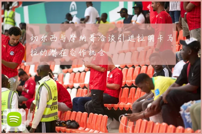 切尔西与摩纳哥洽谈引进拉明卡马拉的潜在合作机会