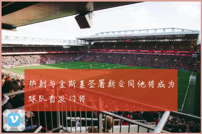 热刺与金斯基签署新合同他将成为球队首发门将