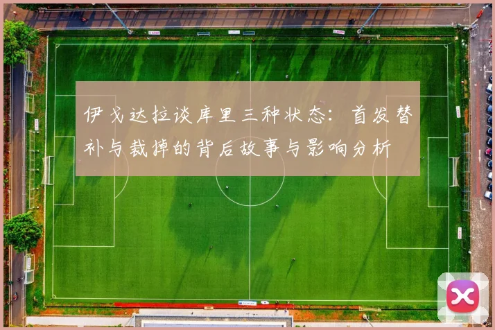 伊戈达拉谈库里三种状态：首发替补与裁掉的背后故事与影响分析