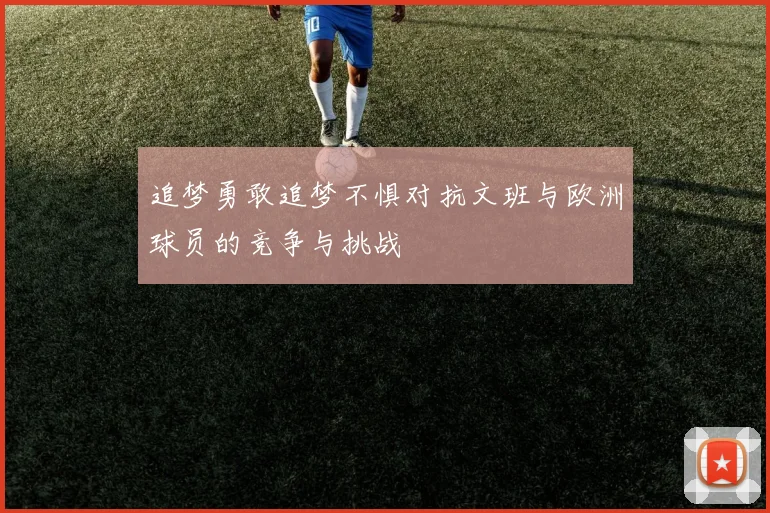 追梦勇敢追梦不惧对抗文班与欧洲球员的竞争与挑战