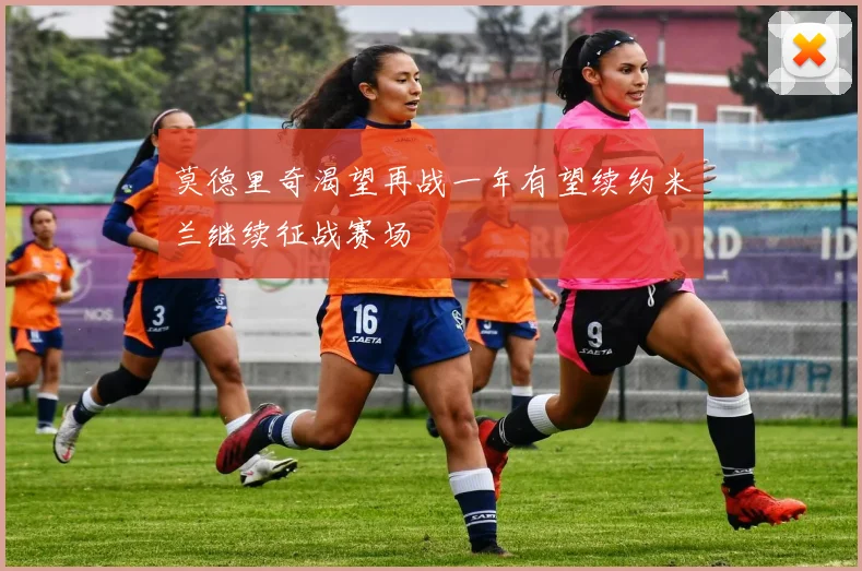 莫德里奇渴望再战一年有望续约米兰继续征战赛场