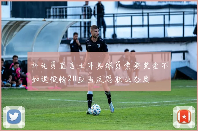 评论员直言土耳其球员索要奖金不如退役恰20应当反思职业态度