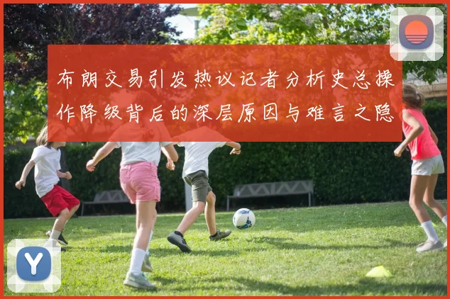 布朗交易引发热议记者分析史总操作降级背后的深层原因与难言之隐